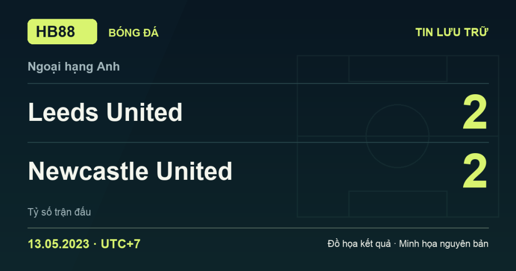 Đồ họa kết quả trận Leeds United 2–2 Newcastle United: kết quả Ngoại hạng Anh ngày 13/05/2023 (giờ Việt Nam).