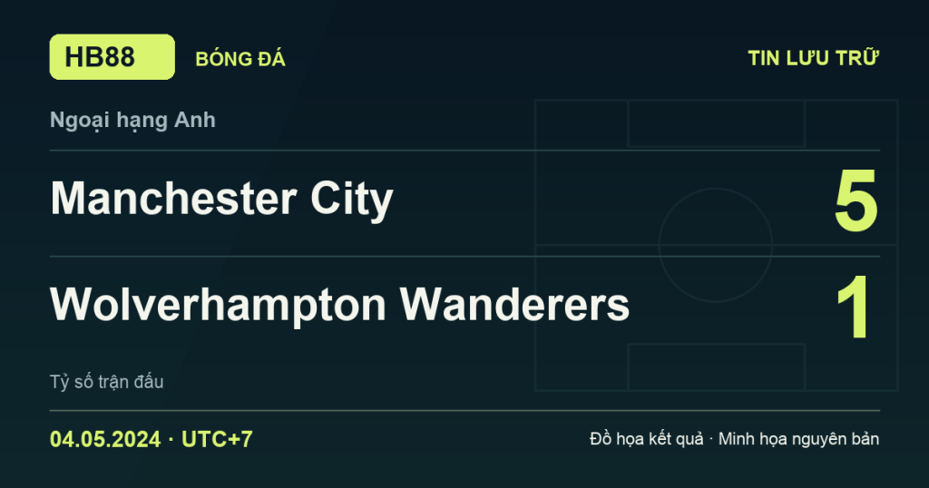 Đồ họa kết quả trận Manchester City 5–1 Wolverhampton Wanderers: kết quả Ngoại hạng Anh ngày 04/05/2024 (giờ Việt Nam).
