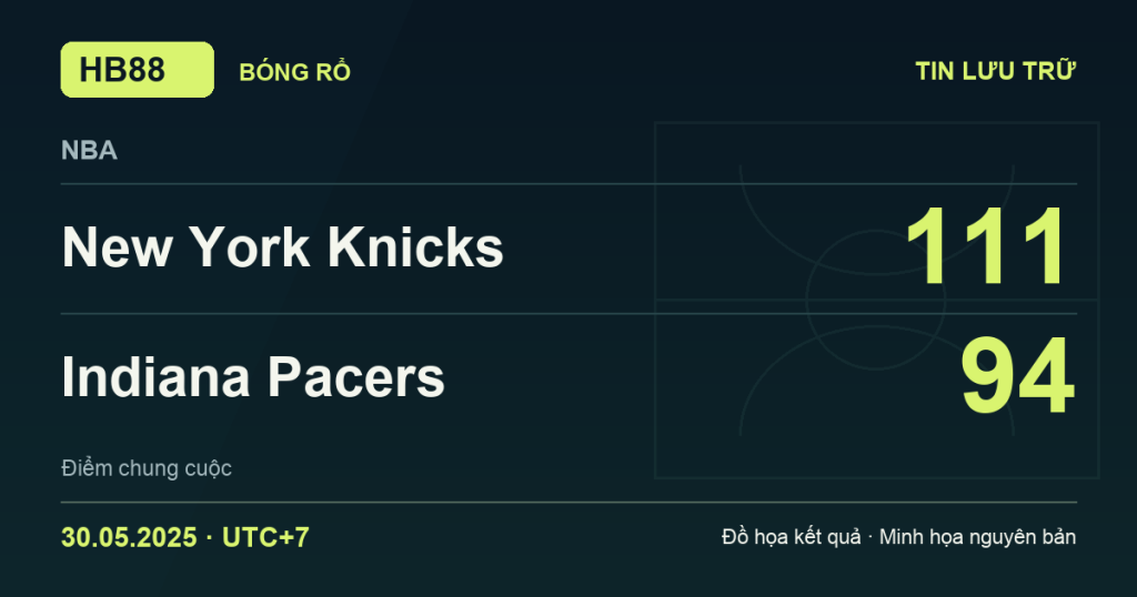 Đồ họa kết quả trận New York Knicks 111–94 Indiana Pacers: kết quả NBA ngày 30/05/2025 (giờ Việt Nam).
